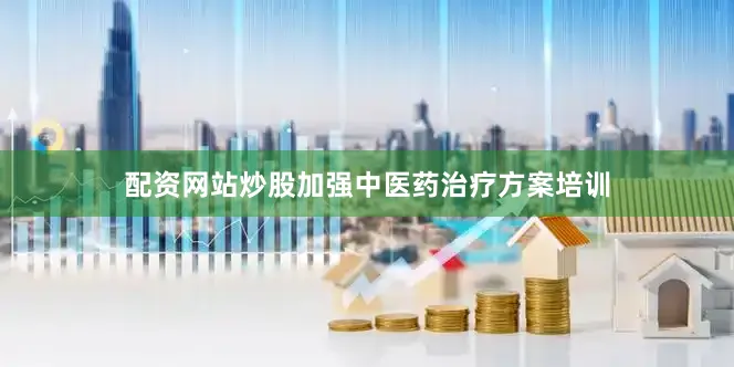配资网站炒股加强中医药治疗方案培训