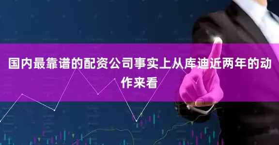 国内最靠谱的配资公司事实上从库迪近两年的动作来看
