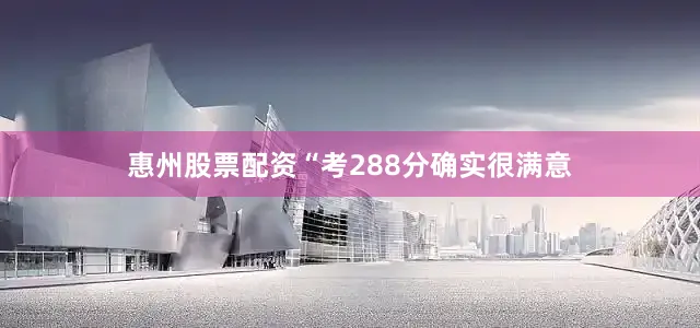 惠州股票配资“考288分确实很满意