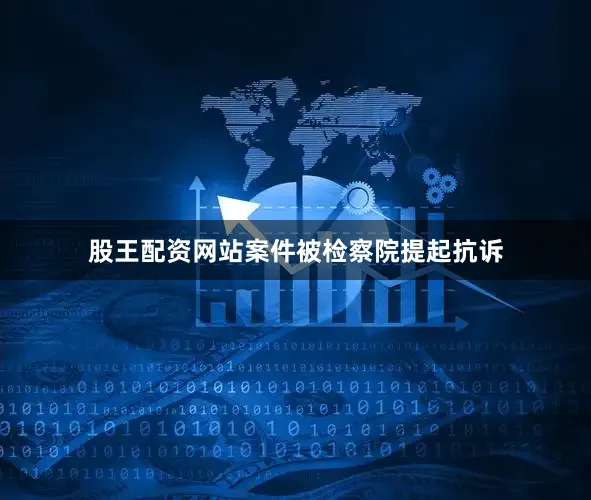 股王配资网站案件被检察院提起抗诉