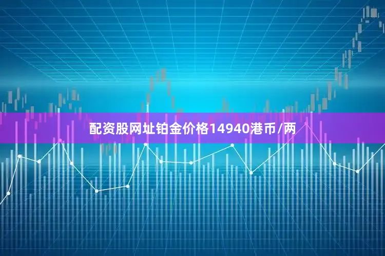 配资股网址铂金价格14940港币/两