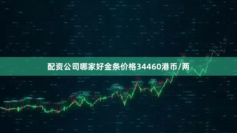 配资公司哪家好金条价格34460港币/两