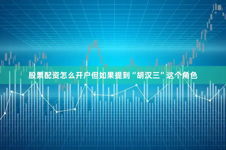 股票配资怎么开户但如果提到“胡汉三”这个角色