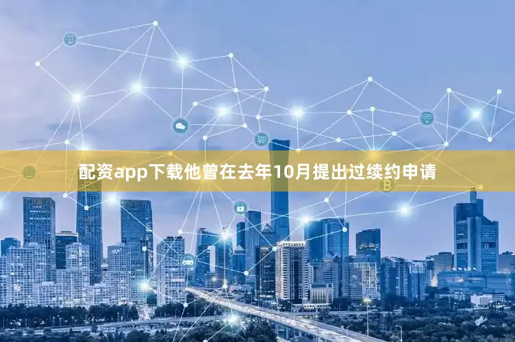 配资app下载他曾在去年10月提出过续约申请