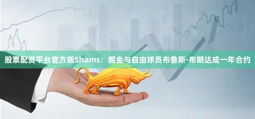 股票配资平台官方版Shams：掘金与自由球员布鲁斯·布朗达成一年合约