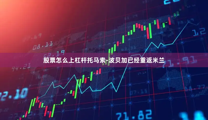 股票怎么上杠杆托马索-波贝加已经重返米兰