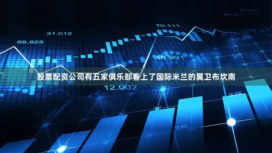 股票配资公司有五家俱乐部看上了国际米兰的翼卫布坎南