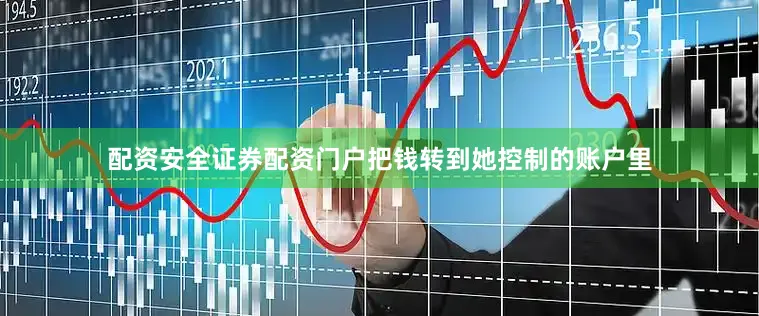 配资安全证券配资门户把钱转到她控制的账户里