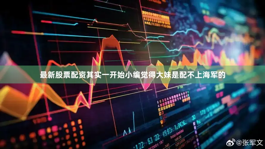 最新股票配资其实一开始小编觉得大妹是配不上海军的