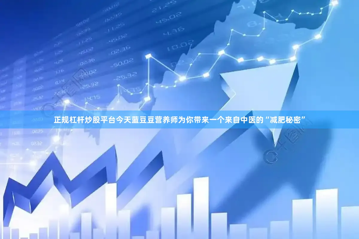 正规杠杆炒股平台今天蓝豆豆营养师为你带来一个来自中医的“减肥秘密”