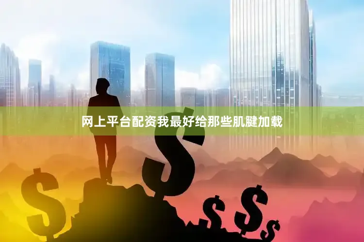 网上平台配资我最好给那些肌腱加载