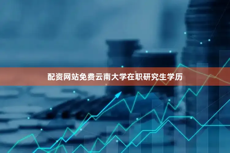 配资网站免费云南大学在职研究生学历