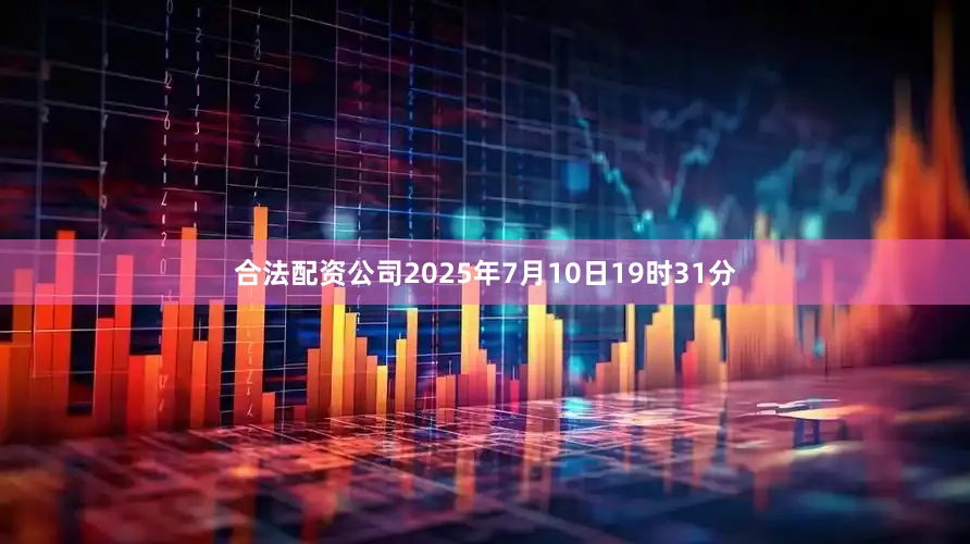 合法配资公司2025年7月10日19时31分