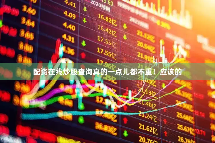 配资在线炒股查询真的一点儿都不重！应该的