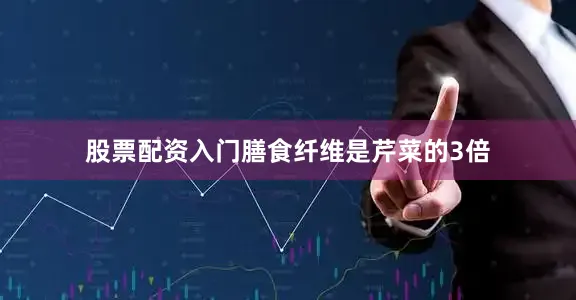 股票配资入门膳食纤维是芹菜的3倍