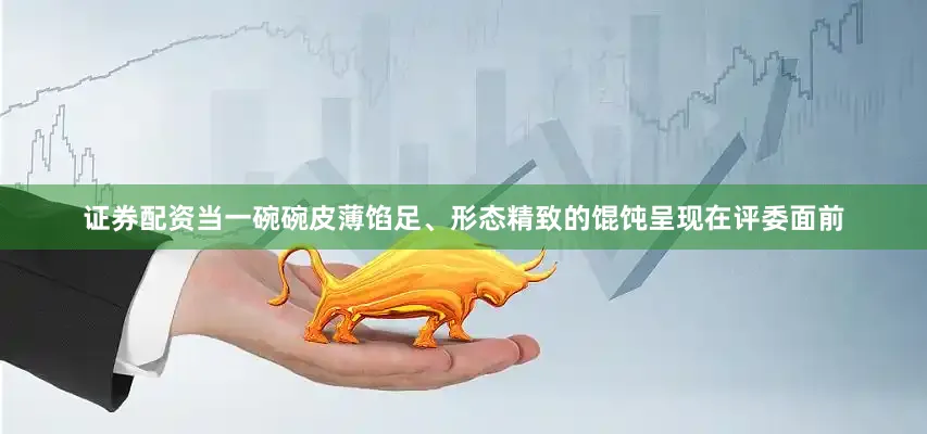 证券配资当一碗碗皮薄馅足、形态精致的馄饨呈现在评委面前