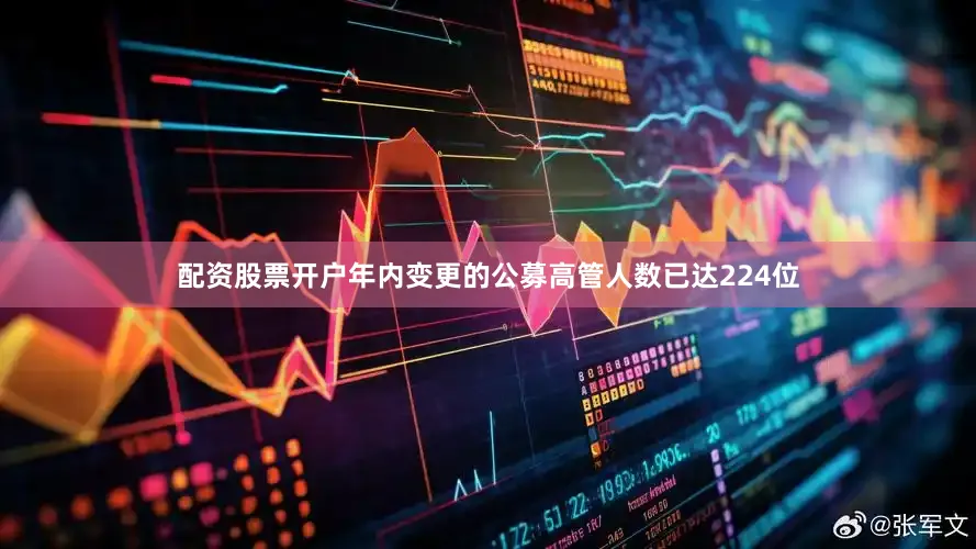 配资股票开户年内变更的公募高管人数已达224位