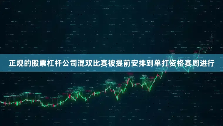 正规的股票杠杆公司混双比赛被提前安排到单打资格赛周进行
