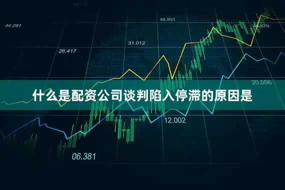 什么是配资公司　　谈判陷入停滞的原因是