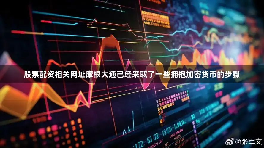 股票配资相关网址　　摩根大通已经采取了一些拥抱加密货币的步骤