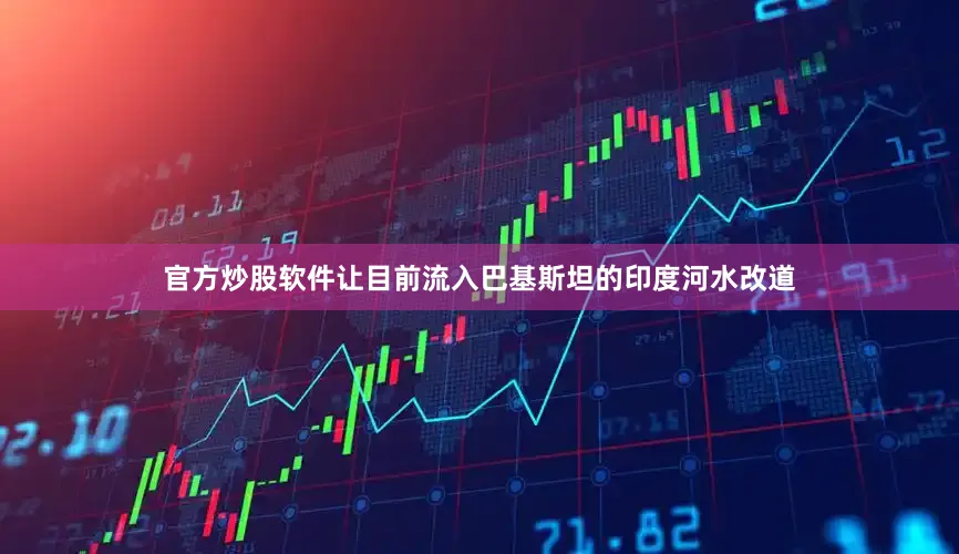 官方炒股软件让目前流入巴基斯坦的印度河水改道