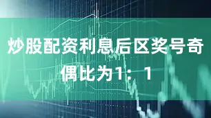 炒股配资利息后区奖号奇偶比为1：1