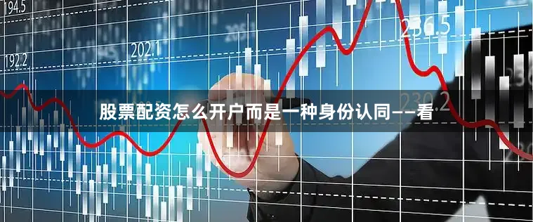 股票配资怎么开户而是一种身份认同——看