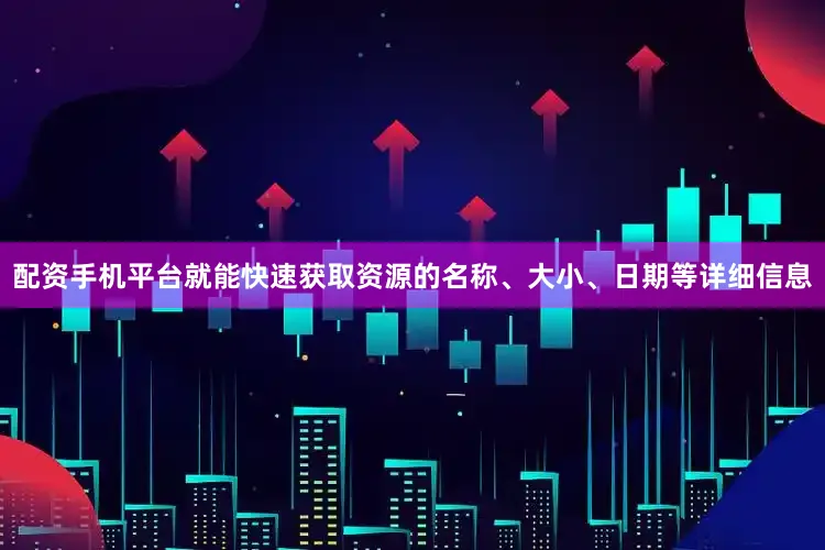 配资手机平台就能快速获取资源的名称、大小、日期等详细信息