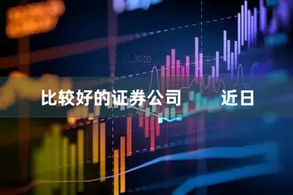 比较好的证券公司        近日