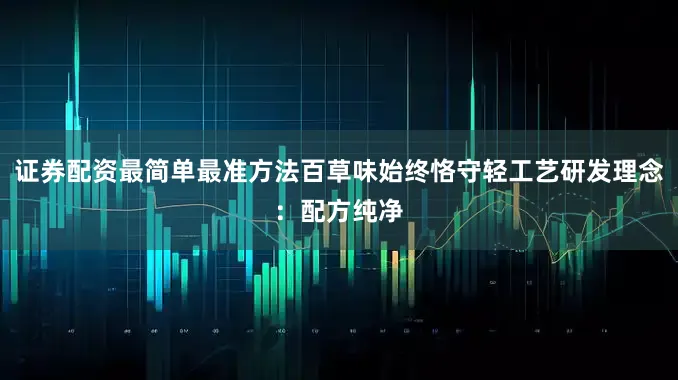 证券配资最简单最准方法百草味始终恪守轻工艺研发理念：配方纯净