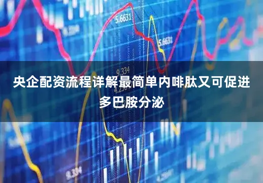 央企配资流程详解最简单内啡肽又可促进多巴胺分泌