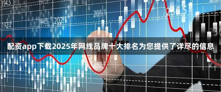 配资app下载2025年网线品牌十大排名为您提供了详尽的信息