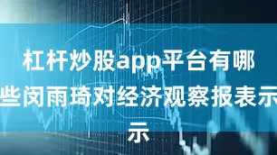 杠杆炒股app平台有哪些闵雨琦对经济观察报表示