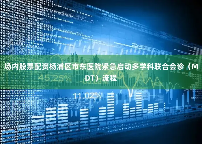 场内股票配资杨浦区市东医院紧急启动多学科联合会诊（MDT）流程