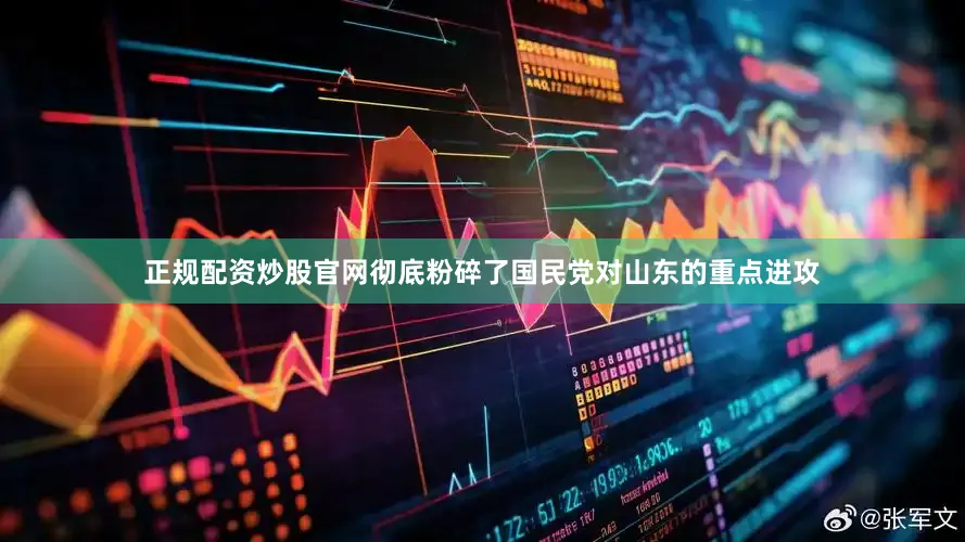 正规配资炒股官网彻底粉碎了国民党对山东的重点进攻