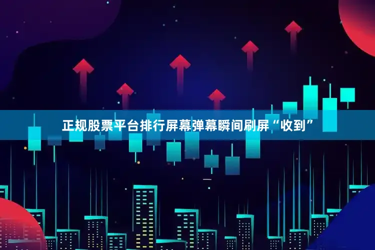 正规股票平台排行屏幕弹幕瞬间刷屏“收到”