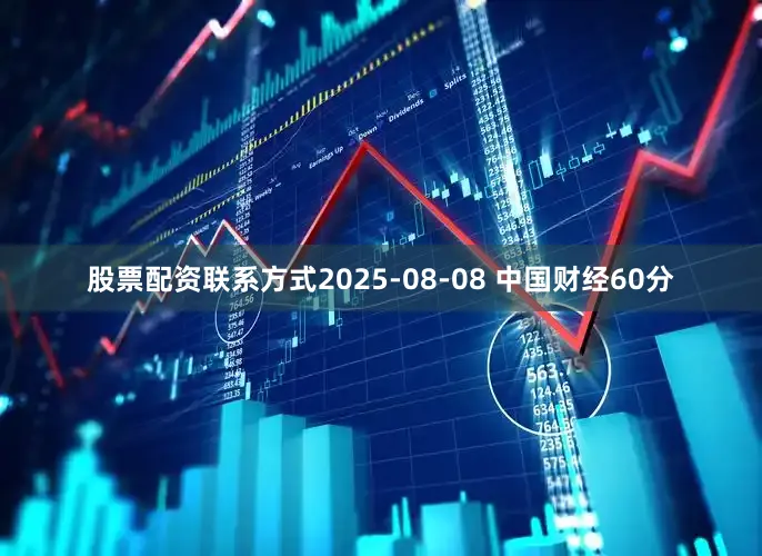 股票配资联系方式2025-08-08 中国财经60分