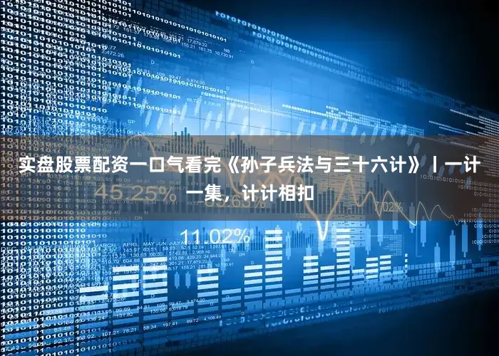 实盘股票配资一口气看完《孙子兵法与三十六计》丨一计一集，计计相扣