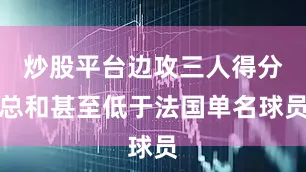 炒股平台边攻三人得分总和甚至低于法国单名球员