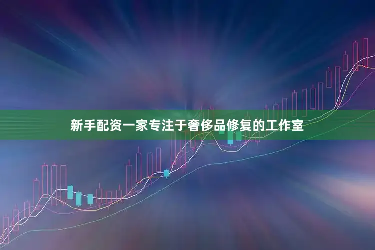 新手配资一家专注于奢侈品修复的工作室