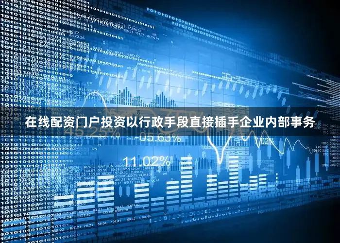 在线配资门户投资以行政手段直接插手企业内部事务