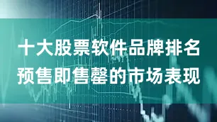 十大股票软件品牌排名预售即售罄的市场表现