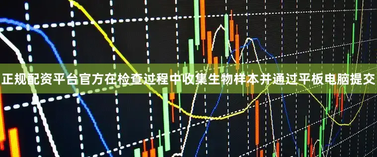 正规配资平台官方在检查过程中收集生物样本并通过平板电脑提交